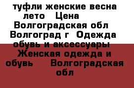 туфли женские весна-лето › Цена ­ 700 - Волгоградская обл., Волгоград г. Одежда, обувь и аксессуары » Женская одежда и обувь   . Волгоградская обл.